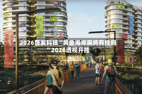 2026首发科技“黄金海岸麻将有挂吗	”2026透视开挂-第1张图片