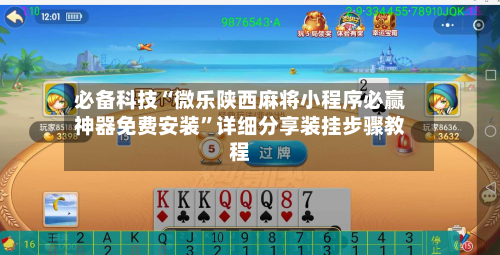 必备科技“微乐陕西麻将小程序必赢神器免费安装”详细分享装挂步骤教程-第2张图片