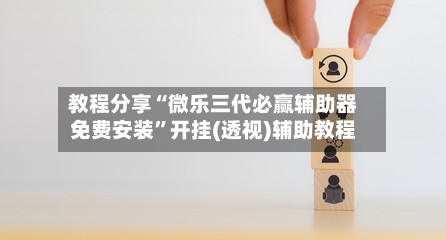 教程分享“微乐三代必赢辅助器免费安装”开挂(透视)辅助教程-第1张图片