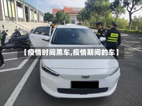 【疫情时间黑车,疫情期间的车】-第2张图片