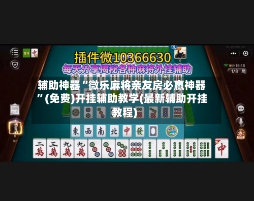 辅助神器“微乐麻将亲友房必赢神器”(免费)开挂辅助教学(最新辅助开挂教程)-第1张图片