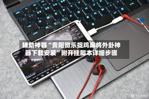 辅助神器“贵阳微乐捉鸡麻将外卦神器下载安装	”附开挂脚本详细步骤-第1张图片