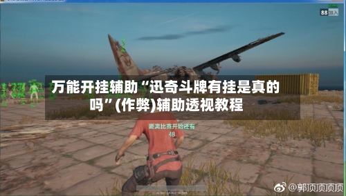 万能开挂辅助“迅奇斗牌有挂是真的吗	”(作弊)辅助透视教程-第2张图片