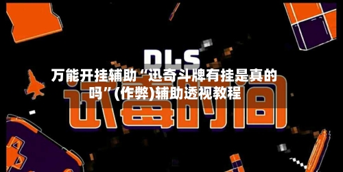 万能开挂辅助“迅奇斗牌有挂是真的吗”(作弊)辅助透视教程-第1张图片