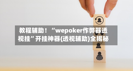 教程辅助！“wepoker作弊器透视挂”开挂神器{透视辅助}全揭秘-第3张图片