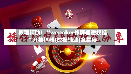 教程辅助！“wepoker作弊器透视挂	”开挂神器{透视辅助}全揭秘-第2张图片