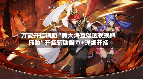 万能开挂辅助“新大海互娱透视换牌辅助	”开挂辅助脚本+详细开挂-第1张图片