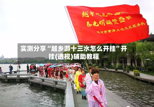 实测分享“越乡游十三水怎么开挂”开挂(透视)辅助教程-第1张图片