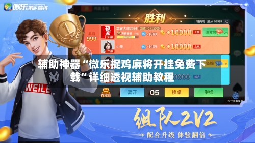 辅助神器“微乐捉鸡麻将开挂免费下载”详细透视辅助教程-第3张图片