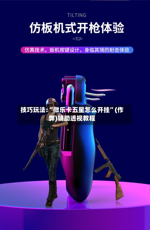 技巧玩法:“微乐卡五星怎么开挂	”(作弊)辅助透视教程-第1张图片