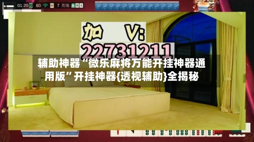 辅助神器“微乐麻将万能开挂神器通用版”开挂神器{透视辅助}全揭秘-第1张图片