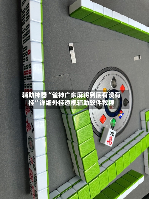 辅助神器“雀神广东麻将到底有没有挂	”详细外挂透视辅助软件教程-第1张图片