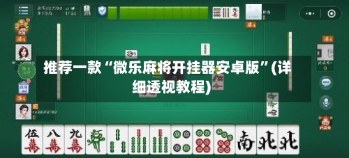 推荐一款“微乐麻将开挂器安卓版	”(详细透视教程)-第1张图片