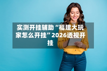实测开挂辅助“福建大玩家怎么开挂”2026透视开挂-第2张图片