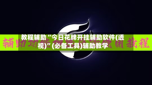 教程辅助“今日花牌开挂辅助软件(透视)	”(必备工具)辅助教学-第1张图片