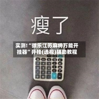 实测!“微乐江苏麻将万能开挂器”开挂(透视)辅助教程-第1张图片