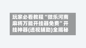 玩家必看教程“微乐河南麻将万能开挂器免费”开挂神器{透视辅助}全揭秘-第1张图片