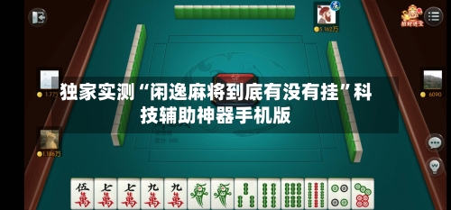 独家实测“闲逸麻将到底有没有挂”科技辅助神器手机版-第1张图片