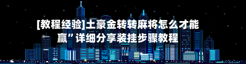 [教程经验]土豪金转转麻将怎么才能赢	”详细分享装挂步骤教程-第2张图片
