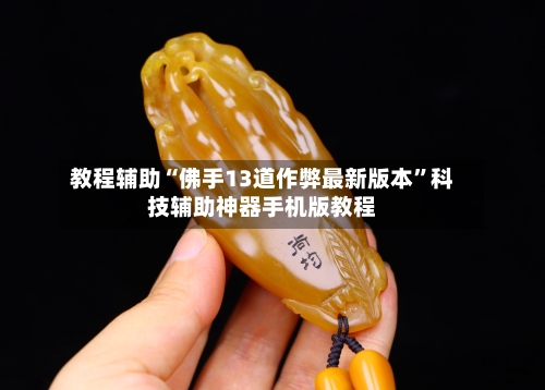 教程辅助“佛手13道作弊最新版本	”科技辅助神器手机版教程-第1张图片