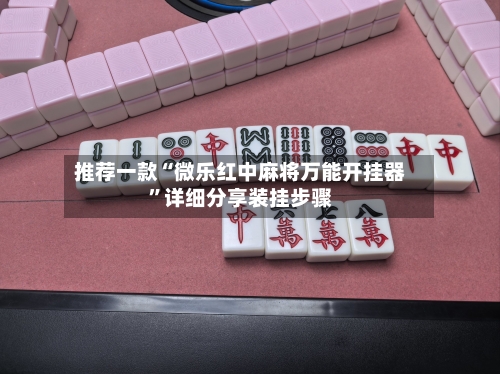 推荐一款“微乐红中麻将万能开挂器”详细分享装挂步骤-第2张图片