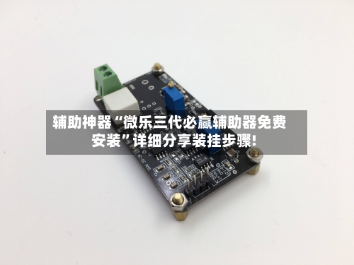 辅助神器“微乐三代必赢辅助器免费安装	”详细分享装挂步骤!-第1张图片