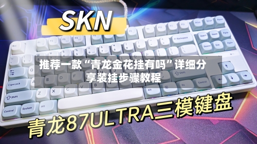 推荐一款“青龙金花挂有吗”详细分享装挂步骤教程-第3张图片