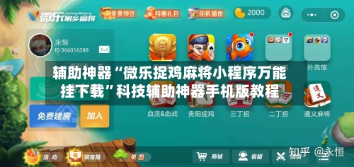 辅助神器“微乐捉鸡麻将小程序万能挂下载”科技辅助神器手机版教程-第3张图片