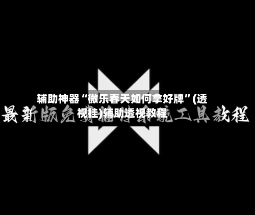 辅助神器“微乐春天如何拿好牌	”(透视挂)辅助透视教程-第1张图片