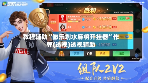 教程辅助“微乐划水麻将开挂器”作弊(透视)透视辅助-第2张图片