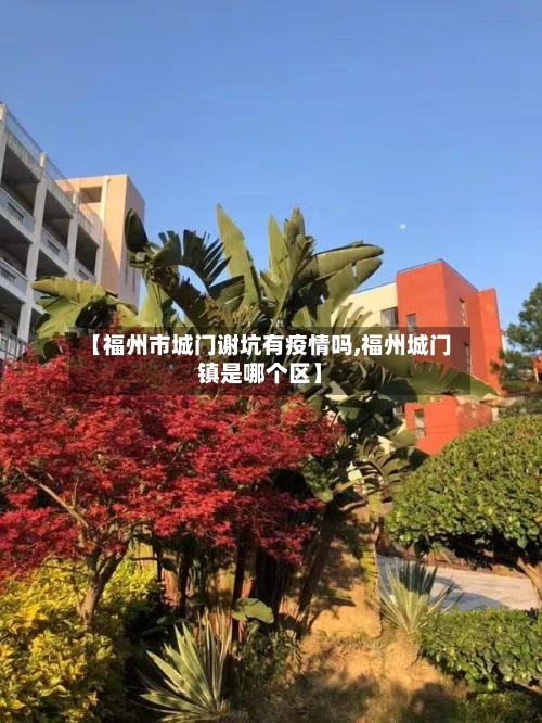 【福州市城门谢坑有疫情吗,福州城门镇是哪个区】-第1张图片