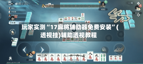 玩家实测“17麻将辅助器免费安装”(透视挂)辅助透视教程-第2张图片