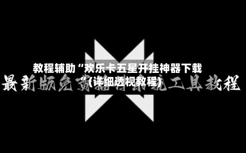 教程辅助“欢乐卡五星开挂神器下载”(详细透视教程)-第1张图片