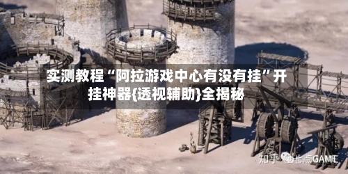 实测教程“阿拉游戏中心有没有挂	”开挂神器{透视辅助}全揭秘-第1张图片