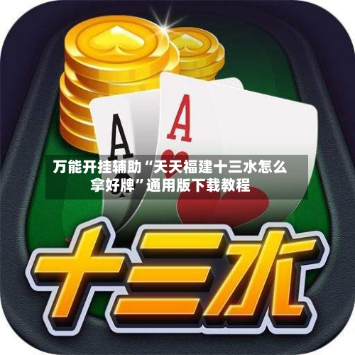万能开挂辅助“天天福建十三水怎么拿好牌”通用版下载教程-第1张图片