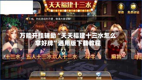 万能开挂辅助“天天福建十三水怎么拿好牌”通用版下载教程-第2张图片