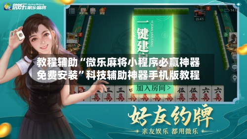 教程辅助“微乐麻将小程序必赢神器免费安装”科技辅助神器手机版教程-第1张图片