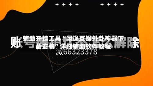 辅助开挂工具“闲逸互娱外卦神器下载安装”详细辅助软件教程-第3张图片