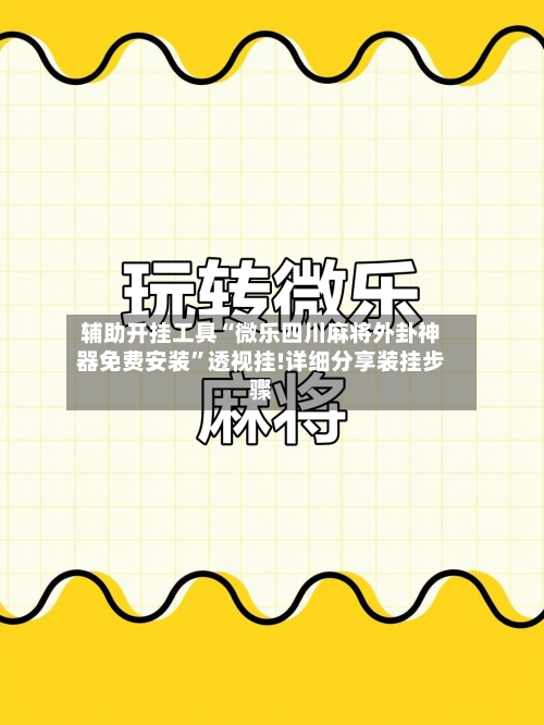 辅助开挂工具“微乐四川麻将外卦神器免费安装	”透视挂!详细分享装挂步骤-第1张图片