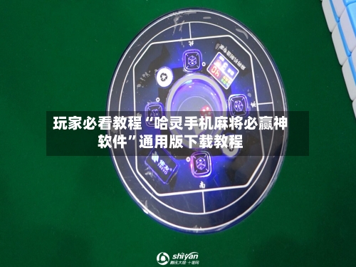 玩家必看教程“哈灵手机麻将必赢神软件”通用版下载教程-第1张图片