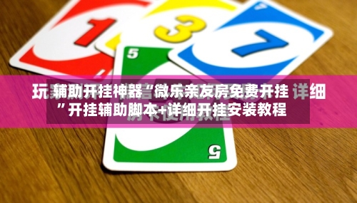 辅助开挂神器“微乐亲友房免费开挂	”开挂辅助脚本+详细开挂安装教程-第1张图片