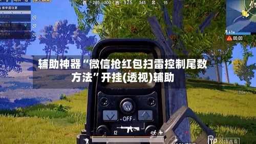 辅助神器“微信抢红包扫雷控制尾数方法	”开挂(透视)辅助-第1张图片