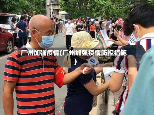 广州加强疫情(广州加强疫情防控措施)-第2张图片