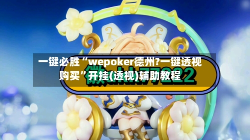 一键必胜“wepoker德州?一键透视购买”开挂(透视)辅助教程-第3张图片