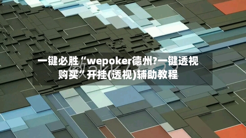 一键必胜“wepoker德州?一键透视购买”开挂(透视)辅助教程-第1张图片