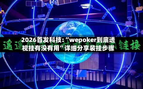 2026首发科技:“wepoker到底透视挂有没有用”详细分享装挂步骤-第1张图片