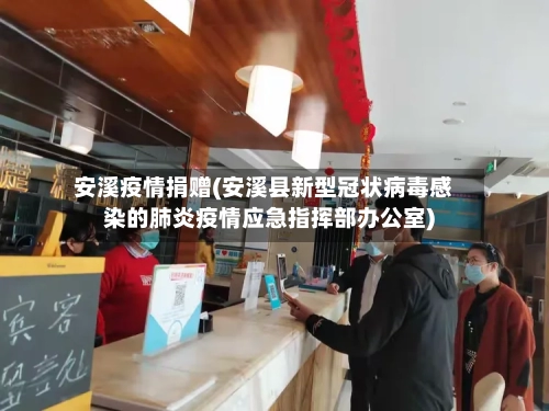 安溪疫情捐赠(安溪县新型冠状病毒感染的肺炎疫情应急指挥部办公室)-第1张图片