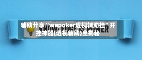 辅助分享“wepoker透视辅助挂”开挂神器{透视辅助}全揭秘-第3张图片
