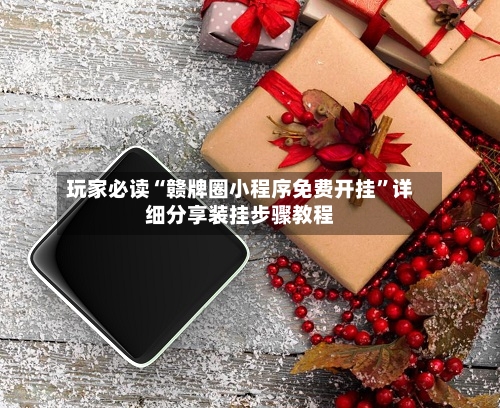 玩家必读“赣牌圈小程序免费开挂”详细分享装挂步骤教程-第1张图片