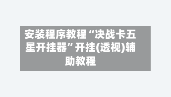 安装程序教程“决战卡五星开挂器”开挂(透视)辅助教程-第1张图片